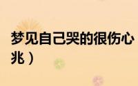 梦见自己哭的很伤心（梦见自己哭的很伤心征兆）