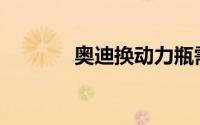 奥迪换动力瓶需要多长时间？