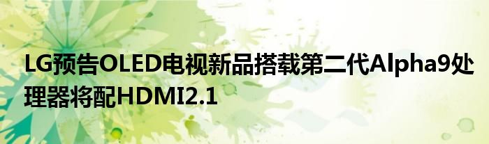 LG预告OLED电视新品搭载第二代Alpha9处理器将配HDMI2.1