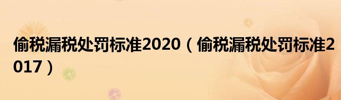 偷税漏税处罚标准2020（偷税漏税处罚标准2017）