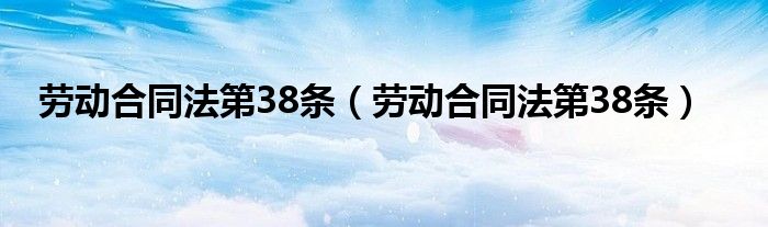 劳动合同法第38条（劳动合同法第38条）