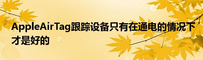 AppleAirTag跟踪设备只有在通电的情况下才是好的