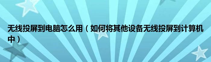 无线投屏到电脑怎么用（如何将其他设备无线投屏到计算机中）