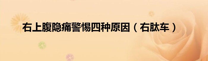 右上腹隐痛警惕四种原因（右肽车）