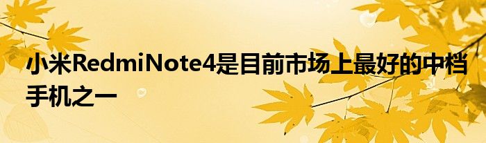 小米RedmiNote4是目前市场上最好的中档手机之一