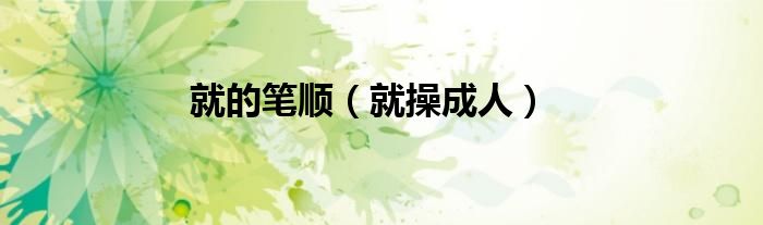 就的笔顺（就操成人）
