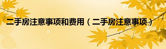 二手房注意事项和费用（二手房注意事项）