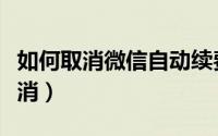 如何取消微信自动续费（微信自动续费怎么取消）