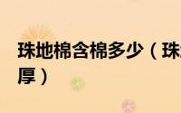 珠地棉含棉多少（珠地棉230克厚还是260克厚）