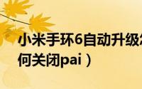 小米手环6自动升级怎么关闭（小米手环7如何关闭pai）