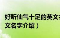好听仙气十足的英文名字（好听仙气十足的英文名字介绍）