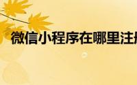 微信小程序在哪里注册（微信小程序在哪）