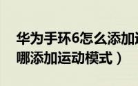 华为手环6怎么添加运动模式（华为手环7在哪添加运动模式）