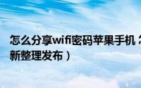 怎么分享wifi密码苹果手机 怎么分享WIFI密码（5月31日最新整理发布）