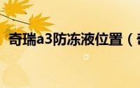 奇瑞a3防冻液位置（奇瑞a3防冻液多久换）