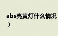 abs亮黄灯什么情况（abs亮黄灯是什么原因）