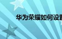 华为荣耀如何设置自己的儿童账号