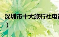 深圳市十大旅行社电话（深圳市十大旅游景点）