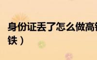 身份证丢了怎么做高铁（身份证丢了如何坐高铁）