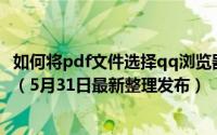 如何将pdf文件选择qq浏览器打开 如何将PDF文件旋转保存（5月31日最新整理发布）