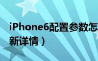 iPhone6配置参数怎么样（苹果6配置参数最新详情）