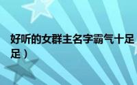 好听的女群主名字霸气十足（好听的女群主好听名字霸气十足）