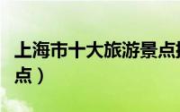 上海市十大旅游景点排名（上海市十大旅游景点）