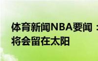体育新闻NBA要闻：美记保罗下赛季大概率将会留在太阳