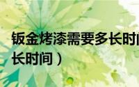 钣金烤漆需要多长时间（汽车钣金喷漆需要多长时间）