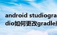 android studiogradle閰嶇疆 Android studio如何更改gradle版本