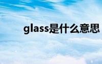 glass是什么意思（glass怎么翻译）