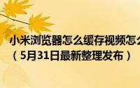 小米浏览器怎么缓存视频怎么下载 小米浏览器如何缓存视频（5月31日最新整理发布）
