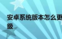 安卓系统版本怎么更新 安卓系统版本怎么升级