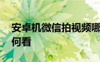 安卓机微信拍视频哪款手机好 安卓机微信如何看
