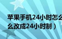 苹果手机24小时怎么设置（苹果手机时间怎么改成24小时制）