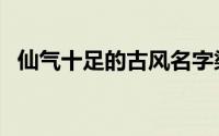 仙气十足的古风名字梁姓（梁姓古风名字）
