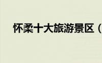怀柔十大旅游景区（怀柔十大旅游景点）