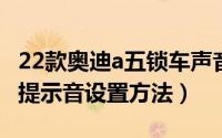 22款奥迪a五锁车声音怎么设置（奥迪a5锁车提示音设置方法）