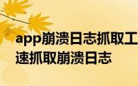 app崩溃日志抓取工具 Android手机如何快速抓取崩溃日志