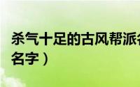 杀气十足的古风帮派名字（最霸气古风的帮派名字）