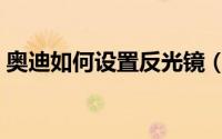 奥迪如何设置反光镜（奥迪怎么设置反光镜）