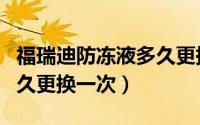 福瑞迪防冻液多久更换一次（福瑞迪防冻液多久更换一次）