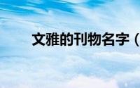 文雅的刊物名字（刊物名称有哪些）