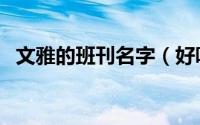 文雅的班刊名字（好听又文艺的班刊名字）