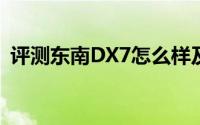 评测东南DX7怎么样及东南DX7的动力如何
