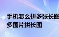手机怎么拼多张长图 android手机如何快速多图片拼长图