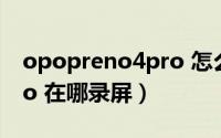 opopreno4pro 怎么录屏（oppoReno8Pro 在哪录屏）