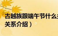 古越族跟端午节什么关系（古越族跟端午节的关系介绍）