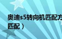 奥迪s5转向机匹配方法（奥迪s5转向机怎么匹配）