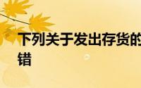下列关于发出存货的计价说法中,在那里()没错